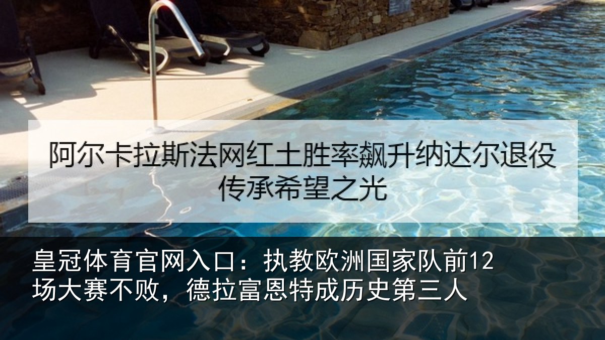 皇冠体育官网入口:执教欧洲国家队前12场大赛不败,德拉富恩特成历史第三人